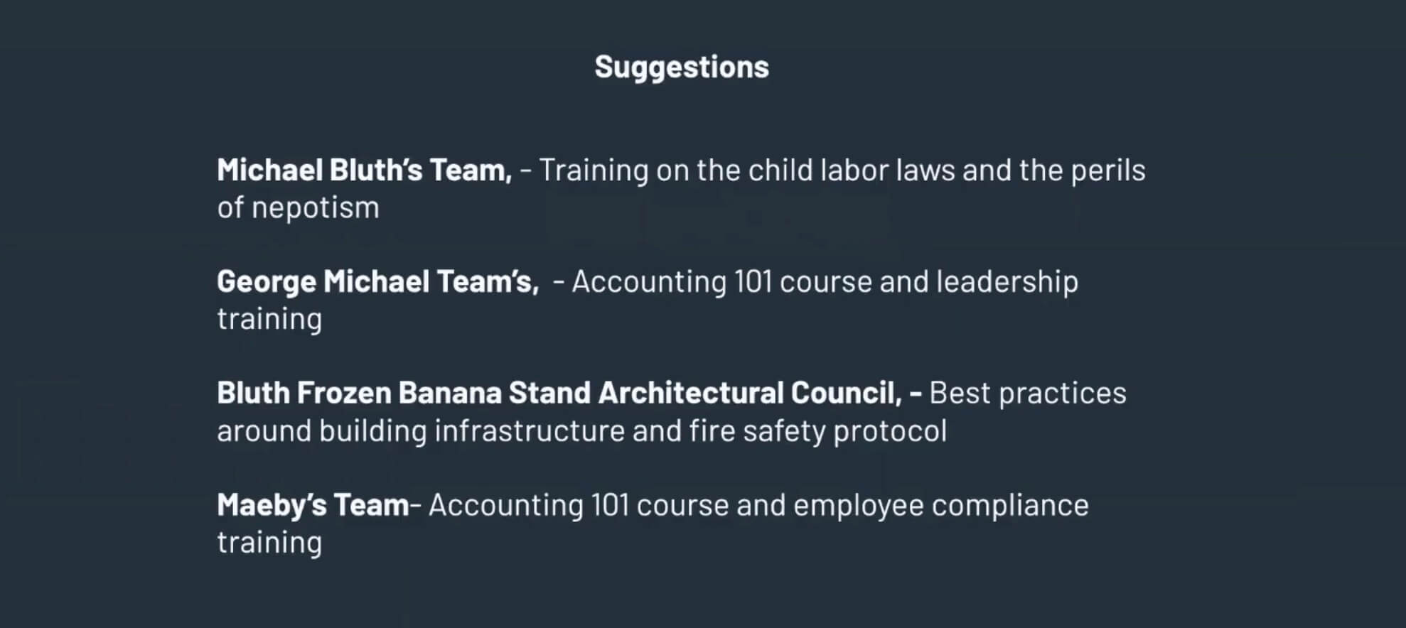 Suggestions: Michael Bluth's Team, George Michael's team, Maeby's team, Bluth Frozen Banana Stand Architectural Council
