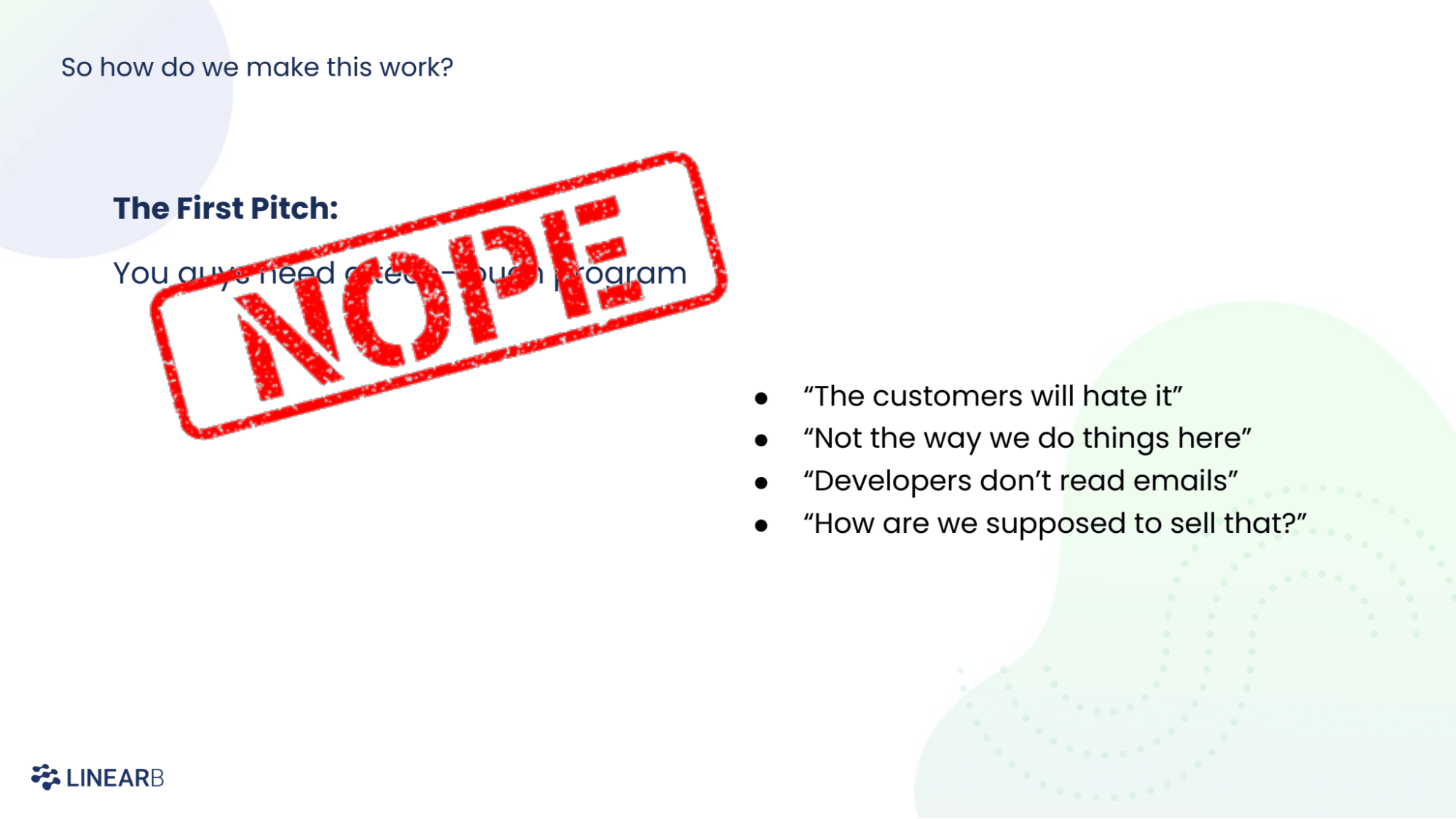 A slide describing how to make this idea work, featuring a large red stamp saying "nope" and bulleted points listing initial critical feedback saying: "the customers will hate it", "not the way we do things here", "developers don't read emails" and "how are we supposed to sell that?"