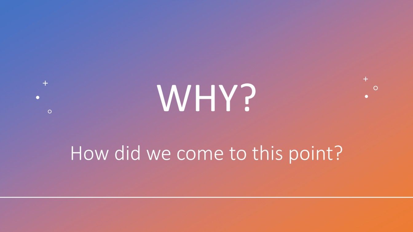 A powerpoint slide showing text: "Why? How did we come to this point?"