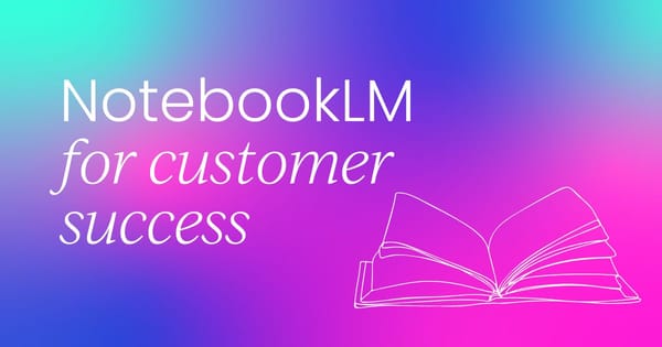 Using Google’s NotebookLM  for customer success