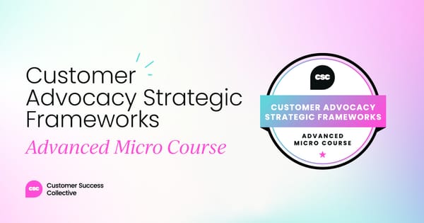 Customer Advocacy Strategic Frameworks: Micro Course