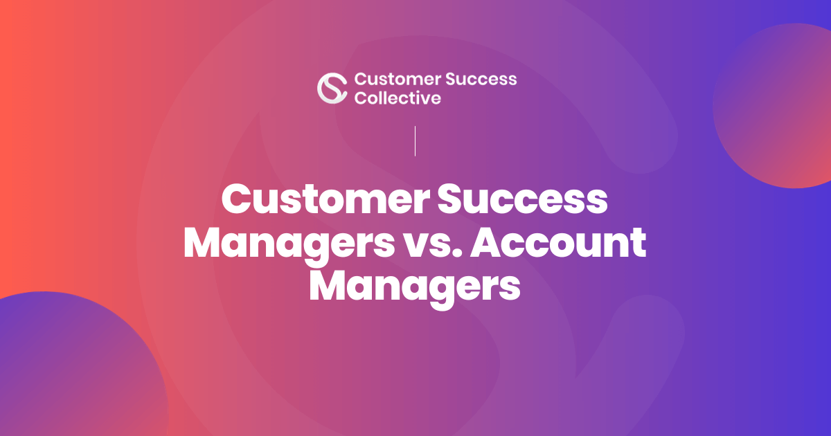 The difference between Customer Success Managers and Account Managers