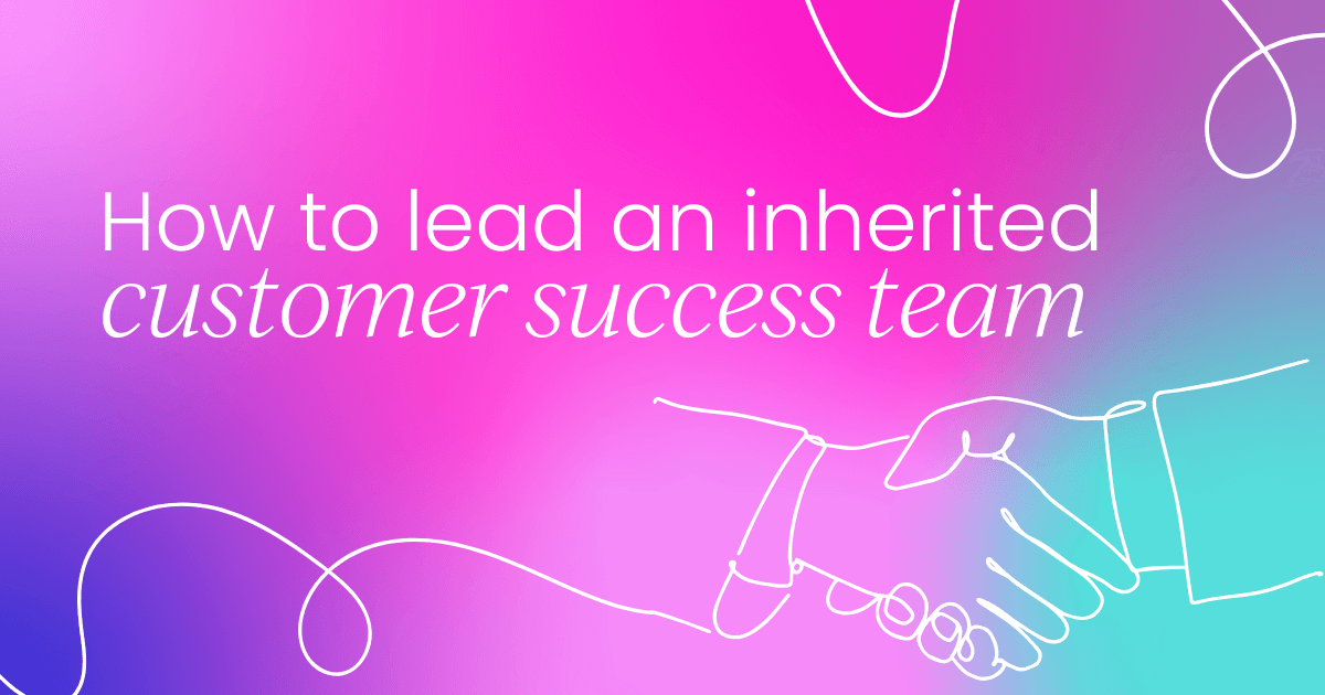 How to lead an inherited customer success team